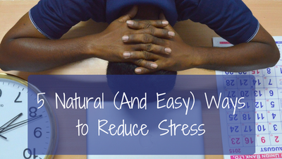 5 Natural (And Easy) Ways to Reduce Stress