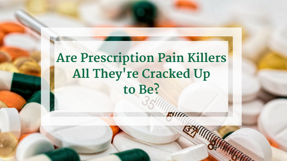 Are Prescription Pain Killers All They’re Cracked Up to Be?